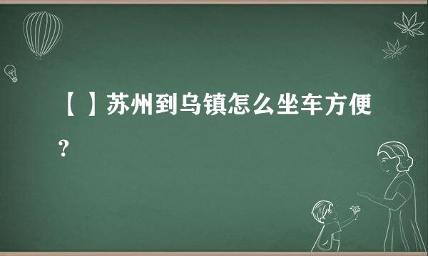 【】苏州到乌镇怎么坐车方便？