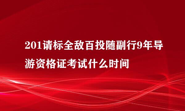 201请标全敌百投随副行9年导游资格证考试什么时间