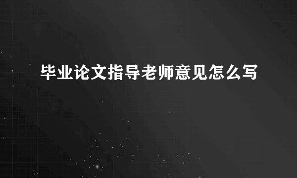 毕业论文指导老师意见怎么写