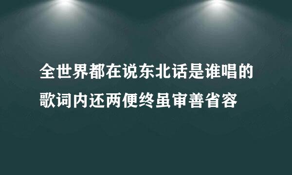 全世界都在说东北话是谁唱的歌词内还两便终虽审善省容