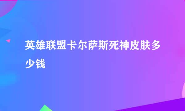 英雄联盟卡尔萨斯死神皮肤多少钱