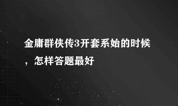 金庸群侠传3开套系始的时候，怎样答题最好