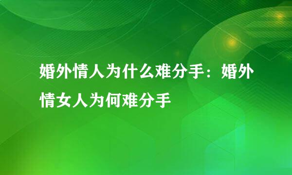 婚外情人为什么难分手：婚外情女人为何难分手