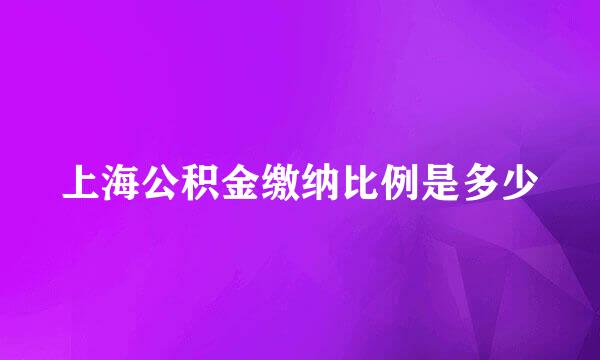 上海公积金缴纳比例是多少