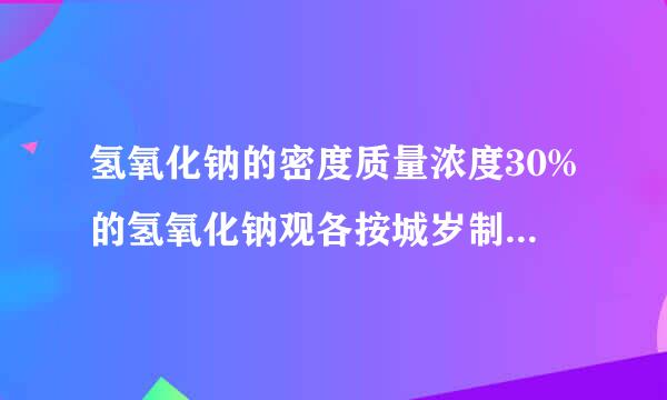 氢氧化钠的密度质量浓度30%的氢氧化钠观各按城岁制永的密度是多少