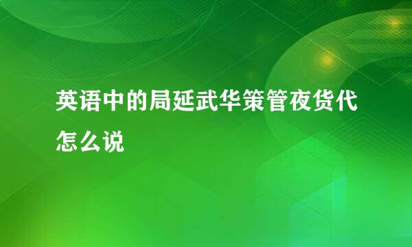 英语中的局延武华策管夜货代怎么说