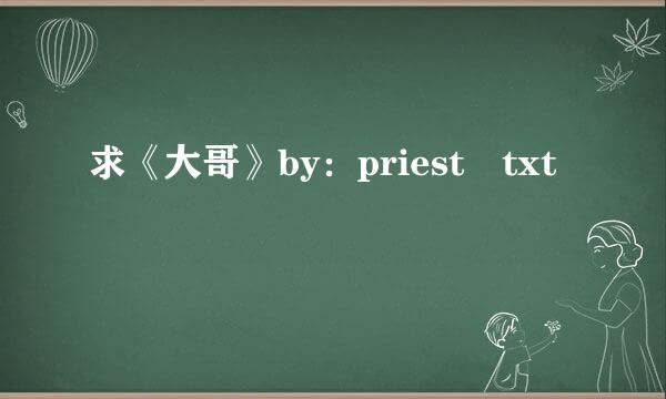 求《大哥》by：priest txt