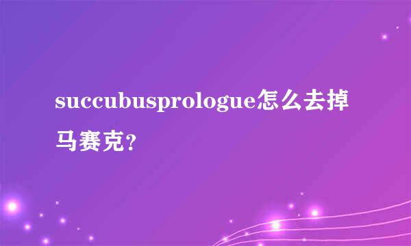 succubusprologue怎么去掉马赛克？