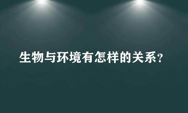 生物与环境有怎样的关系？