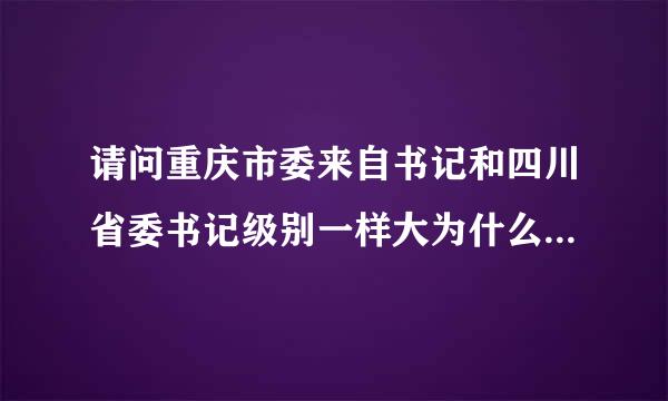 请问重庆市委来自书记和四川省委书记级别一样大为什么权力不一样?