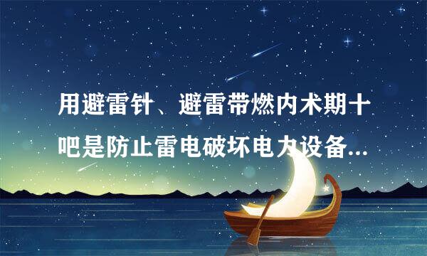 用避雷针、避雷带燃内术期十吧是防止雷电破坏电力设备的主要措施。答案解析：错。避雷针、避雷线、避雷网、避雷带都是主要措施。