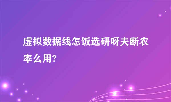 虚拟数据线怎饭选研呀夫断农率么用?