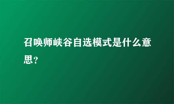 召唤师峡谷自选模式是什么意思？