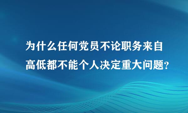 为什么任何党员不论职务来自高低都不能个人决定重大问题？