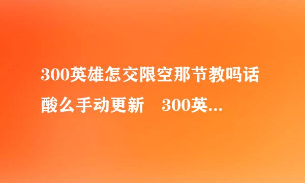 300英雄怎交限空那节教吗话酸么手动更新 300英雄手动更新方法