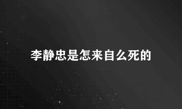 李静忠是怎来自么死的