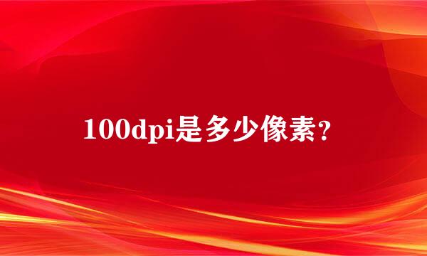 100dpi是多少像素？