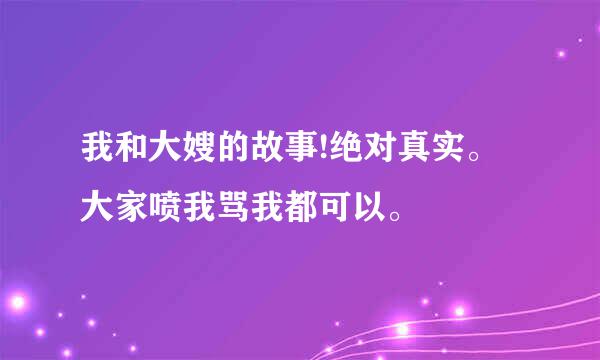 我和大嫂的故事!绝对真实。大家喷我骂我都可以。