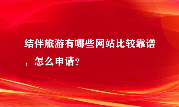 结伴旅游有哪些网站比较靠谱，怎么申请？