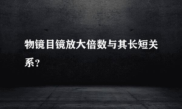 物镜目镜放大倍数与其长短关系？