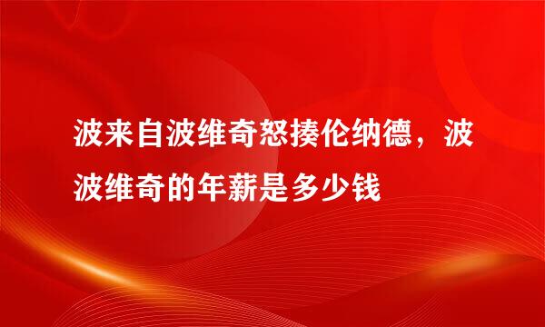 波来自波维奇怒揍伦纳德，波波维奇的年薪是多少钱