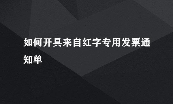 如何开具来自红字专用发票通知单