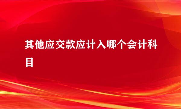 其他应交款应计入哪个会计科目