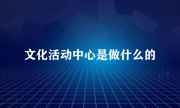 文化活动中心是做什么的