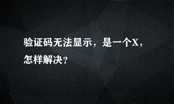 验证码无法显示，是一个X，怎样解决？