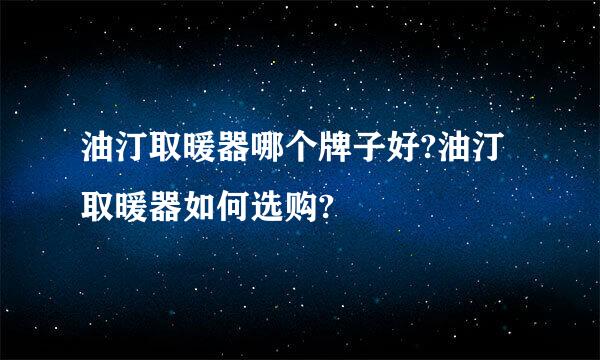 油汀取暖器哪个牌子好?油汀取暖器如何选购?