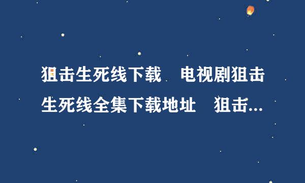 狙击生死线下载 电视剧狙击生死线全集下载地址 狙击生行二兵主鱼假伯死线DVD版