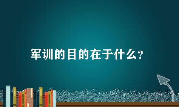 军训的目的在于什么？