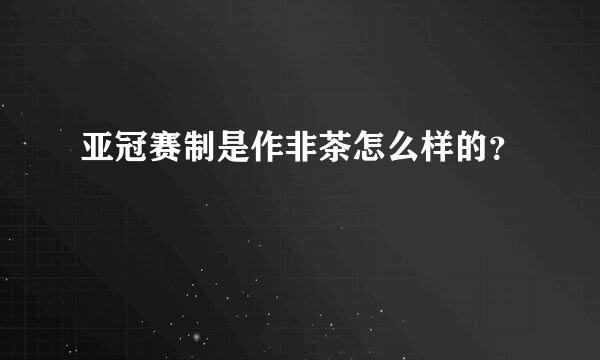 亚冠赛制是作非茶怎么样的？