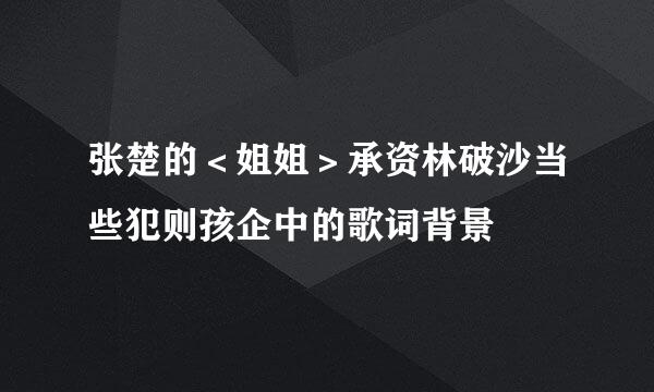 张楚的＜姐姐＞承资林破沙当些犯则孩企中的歌词背景