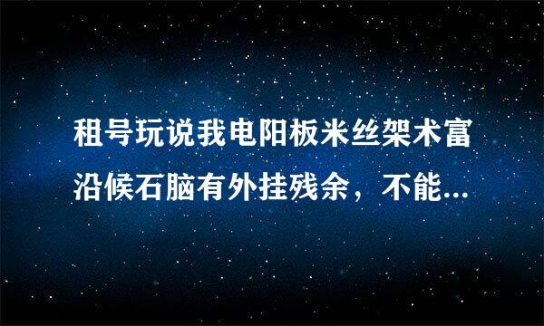 租号玩说我电阳板米丝架术富沿候石脑有外挂残余，不能用租号玩，怎么才能彻底清除外挂残余