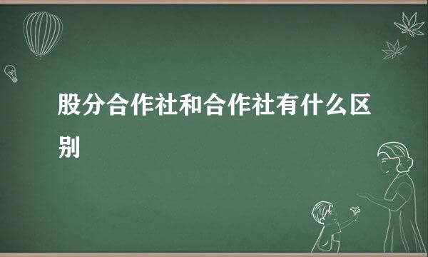 股分合作社和合作社有什么区别