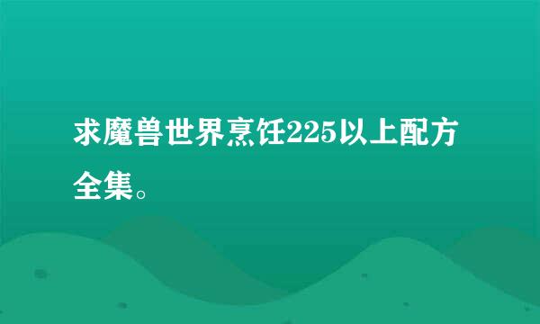 求魔兽世界烹饪225以上配方全集。