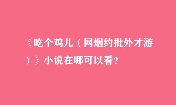 《吃个鸡儿（网烟约批外才游）》小说在哪可以看？