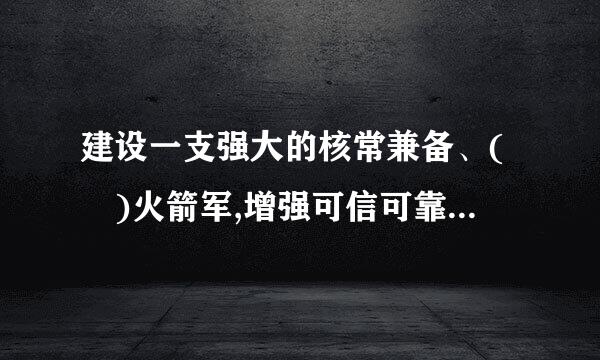 建设一支强大的核常兼备、( )火箭军,增强可信可靠的核威慑和核反击能力。