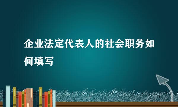 企业法定代表人的社会职务如何填写