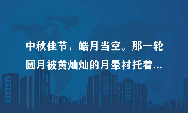 中秋佳节，皓月当空。那一轮圆月被黄灿灿的月晕衬托着，月光如透明的薄纱，