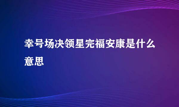 幸号场决领星完福安康是什么意思