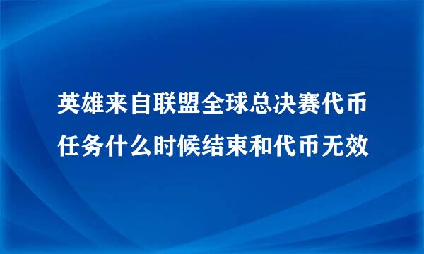 英雄来自联盟全球总决赛代币任务什么时候结束和代币无效