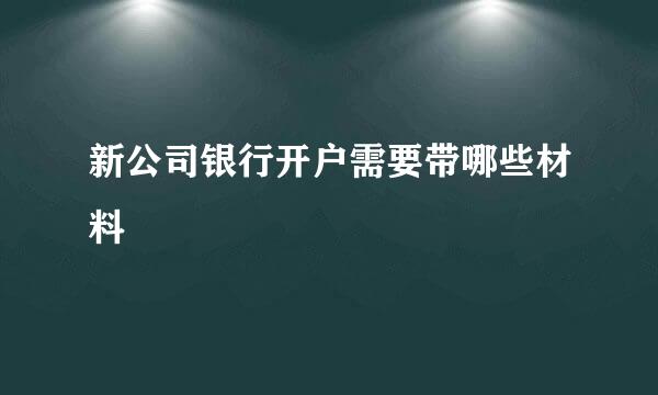 新公司银行开户需要带哪些材料