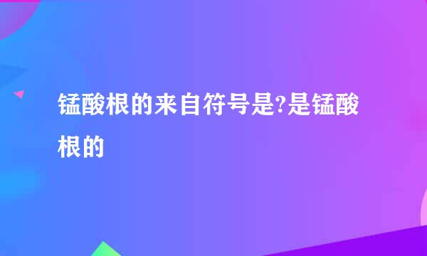 锰酸根的来自符号是?是锰酸根的