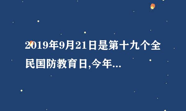 2019年9月21日是第十九个全民国防教育日,今年的主题是( )