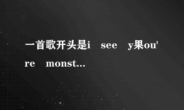 一首歌开头是i see y果ou're monster i see your pa绝答局in