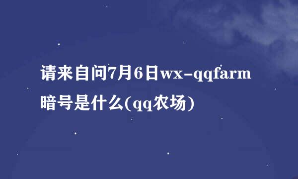 请来自问7月6日wx-qqfarm暗号是什么(qq农场)