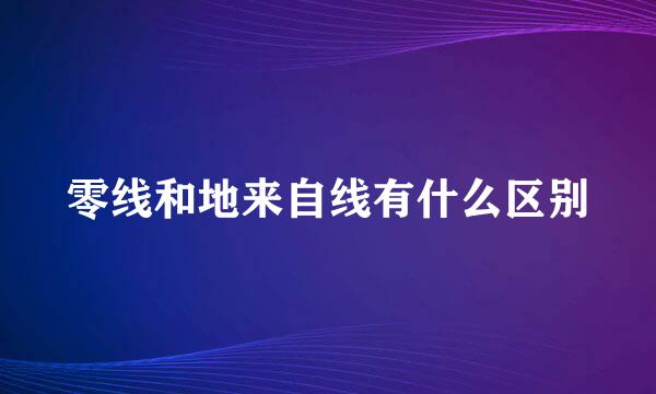 零线和地来自线有什么区别