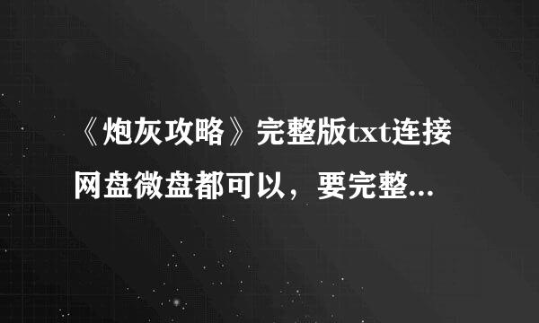 《炮灰攻略》完整版txt连接网盘微盘都可以，要完整的！！不完整不采纳。